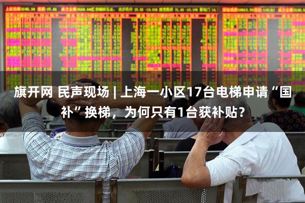 旗开网 民声现场 | 上海一小区17台电梯申请“国补”换梯，为何只有1台获补贴？