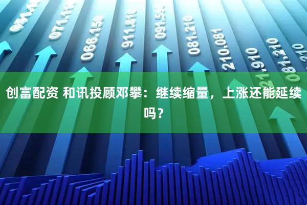 创富配资 和讯投顾邓攀：继续缩量，上涨还能延续吗？