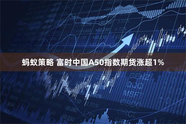 蚂蚁策略 富时中国A50指数期货涨超1%