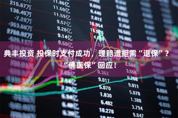 典丰投资 投保时支付成功，理赔遭拒需“退保”？ “佛医保”回应！