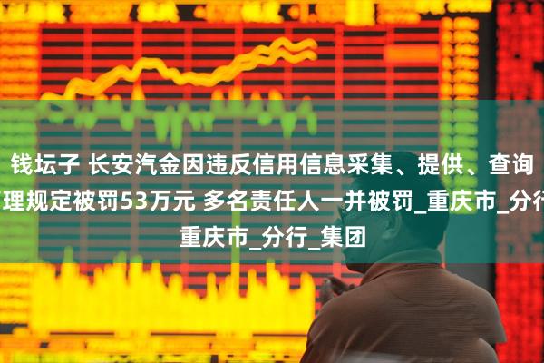 钱坛子 长安汽金因违反信用信息采集、提供、查询相关管理规定被罚53万元 多名责任人一并被罚_重庆市_分行_集团